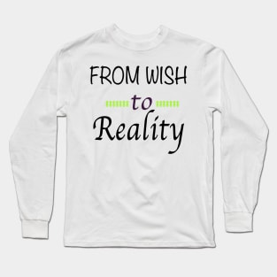 From Wish to Reality Long Sleeve T-Shirt